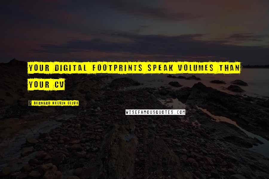 Bernard Kelvin Clive Quotes: Your digital footprints speak volumes than your CV