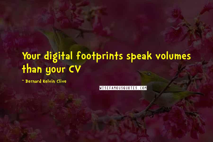 Bernard Kelvin Clive Quotes: Your digital footprints speak volumes than your CV