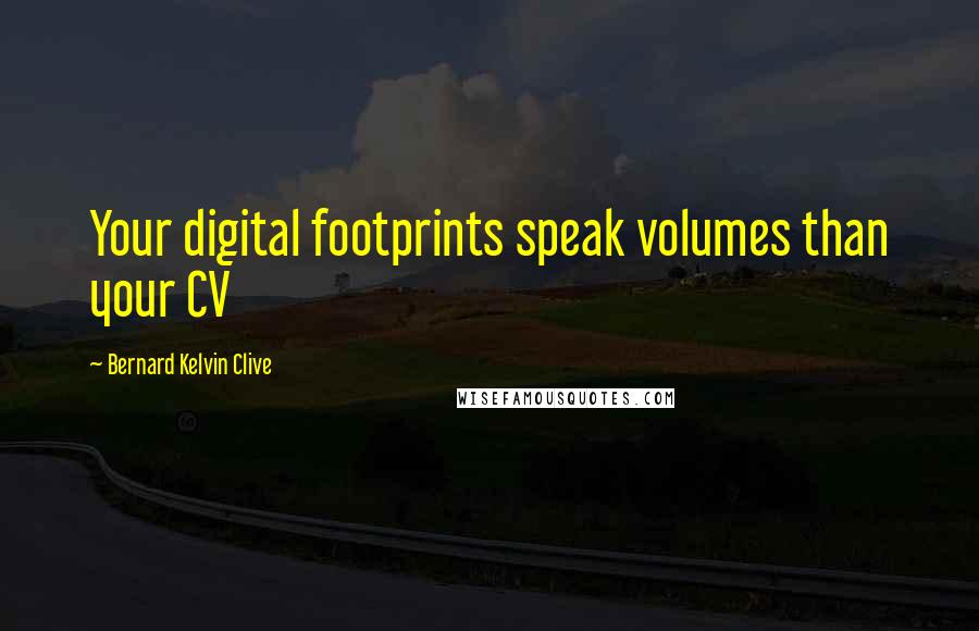 Bernard Kelvin Clive Quotes: Your digital footprints speak volumes than your CV