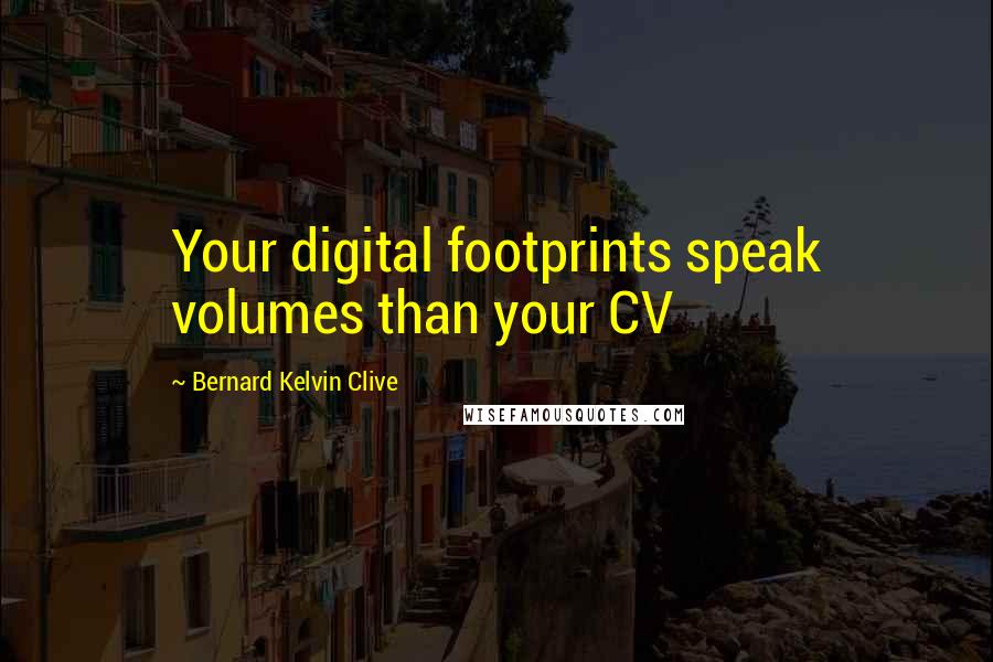 Bernard Kelvin Clive Quotes: Your digital footprints speak volumes than your CV