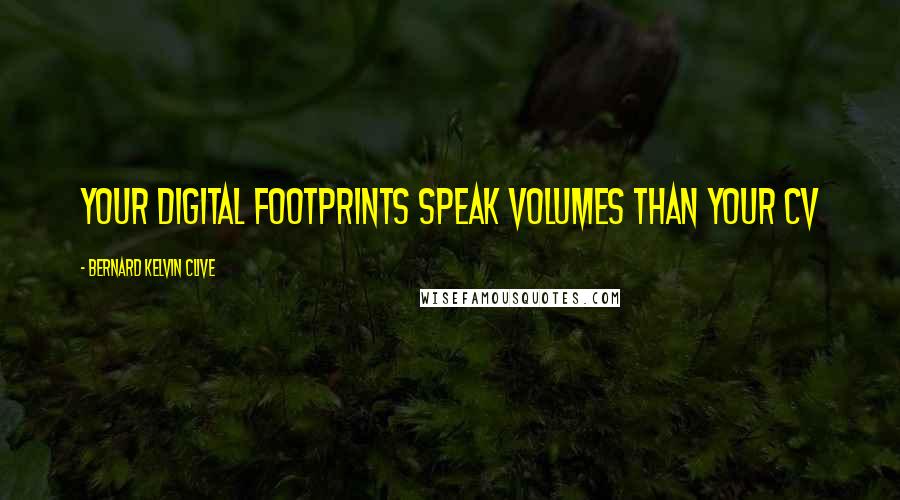 Bernard Kelvin Clive Quotes: Your digital footprints speak volumes than your CV