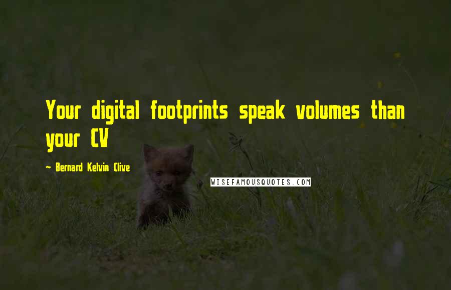 Bernard Kelvin Clive Quotes: Your digital footprints speak volumes than your CV