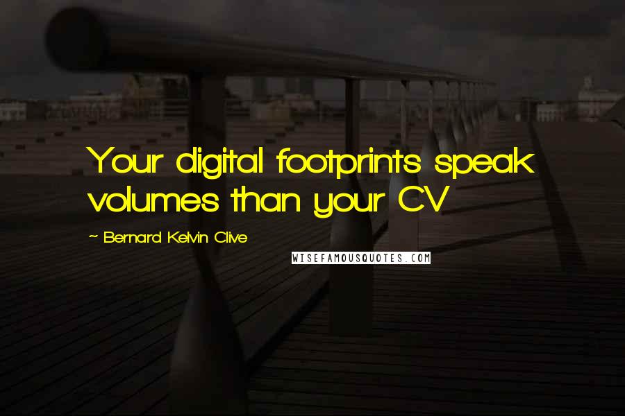 Bernard Kelvin Clive Quotes: Your digital footprints speak volumes than your CV