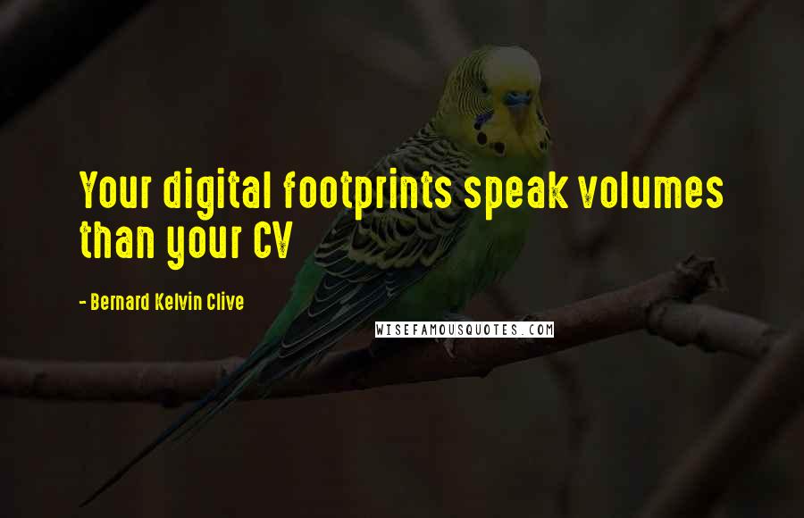 Bernard Kelvin Clive Quotes: Your digital footprints speak volumes than your CV