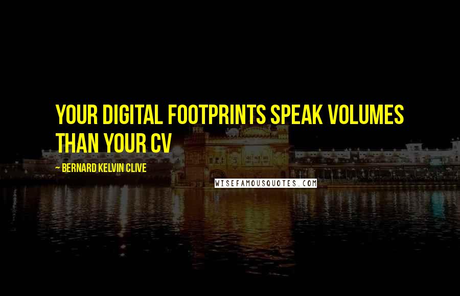 Bernard Kelvin Clive Quotes: Your digital footprints speak volumes than your CV