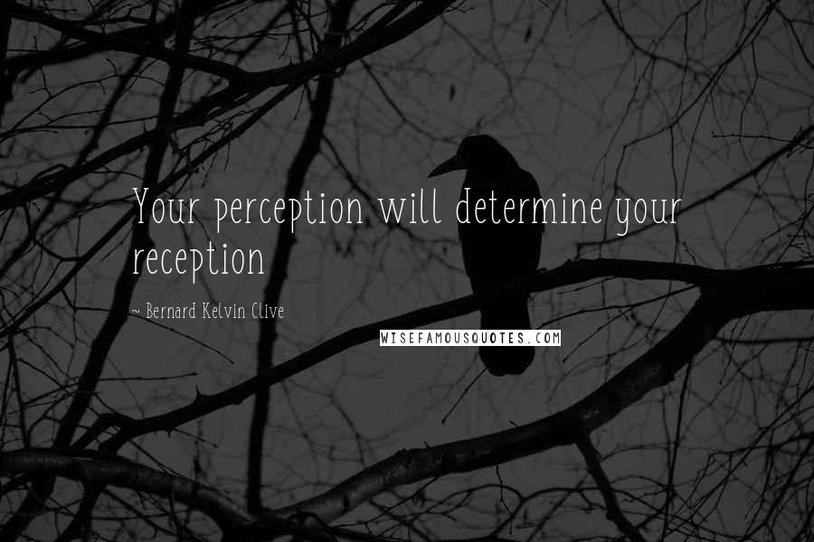 Bernard Kelvin Clive Quotes: Your perception will determine your reception