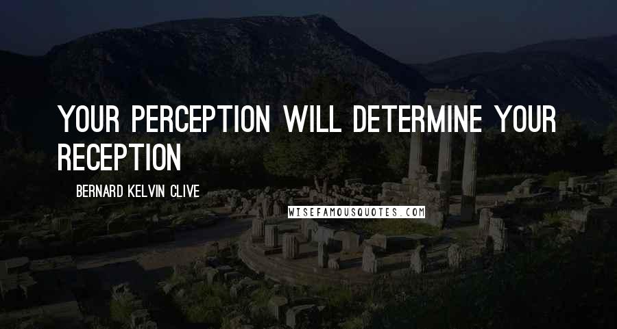 Bernard Kelvin Clive Quotes: Your perception will determine your reception