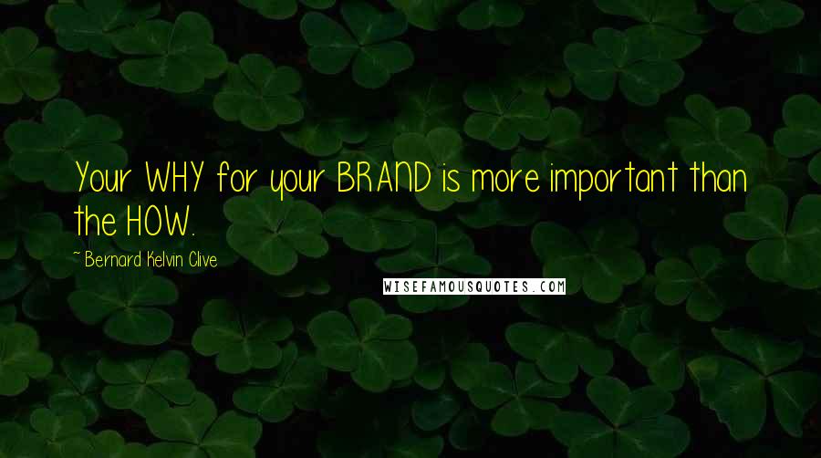 Bernard Kelvin Clive Quotes: Your WHY for your BRAND is more important than the HOW.