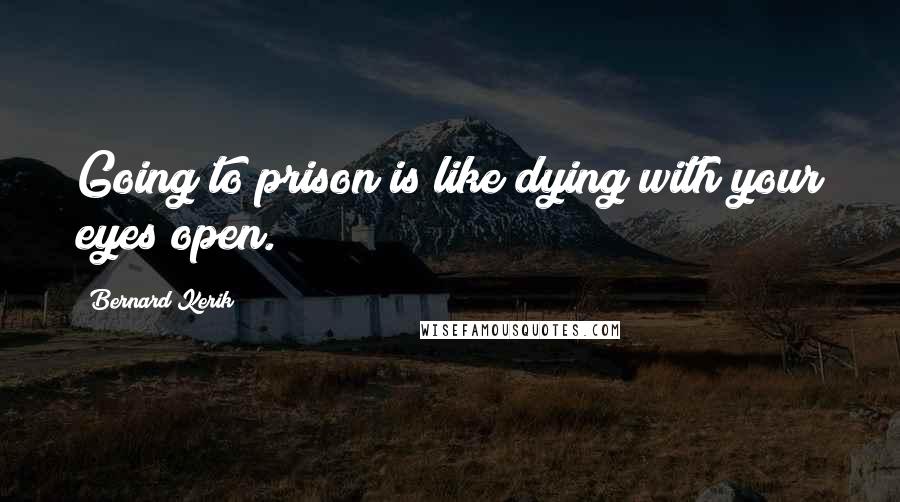 Bernard Kerik Quotes: Going to prison is like dying with your eyes open.