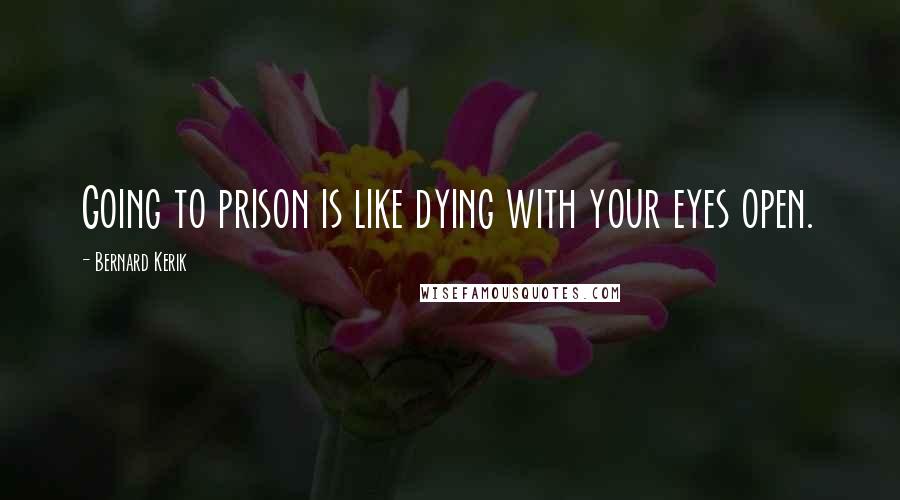 Bernard Kerik Quotes: Going to prison is like dying with your eyes open.