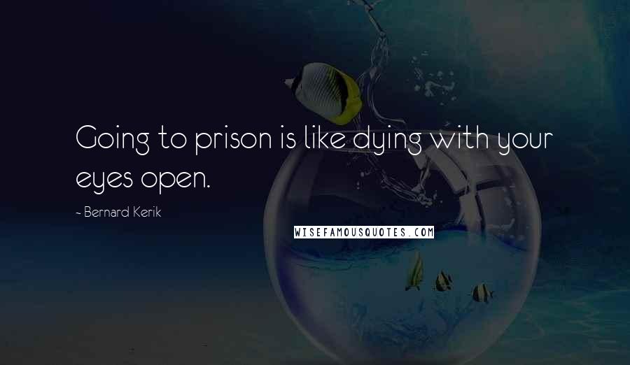 Bernard Kerik Quotes: Going to prison is like dying with your eyes open.