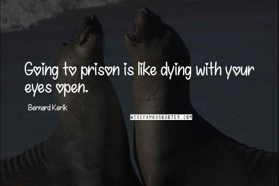 Bernard Kerik Quotes: Going to prison is like dying with your eyes open.