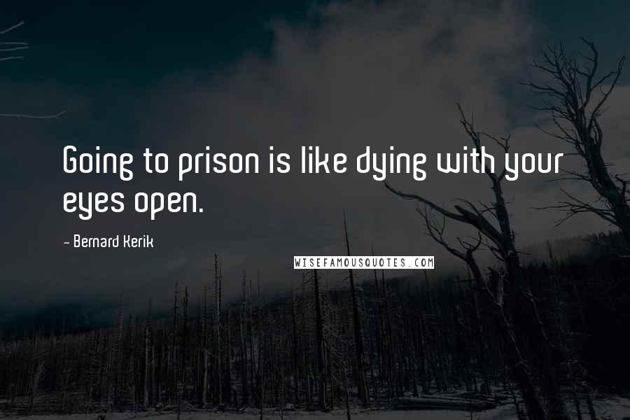 Bernard Kerik Quotes: Going to prison is like dying with your eyes open.