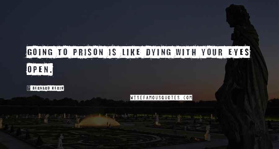 Bernard Kerik Quotes: Going to prison is like dying with your eyes open.