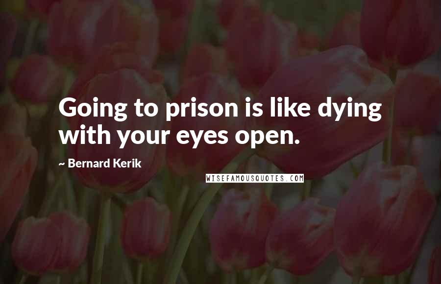 Bernard Kerik Quotes: Going to prison is like dying with your eyes open.