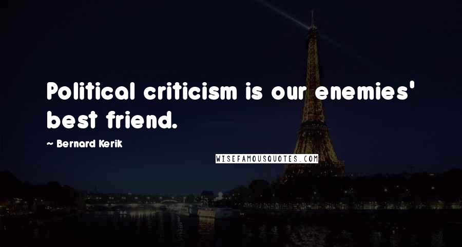 Bernard Kerik Quotes: Political criticism is our enemies' best friend.