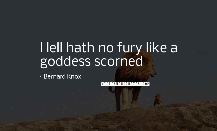 Bernard Knox Quotes: Hell hath no fury like a goddess scorned