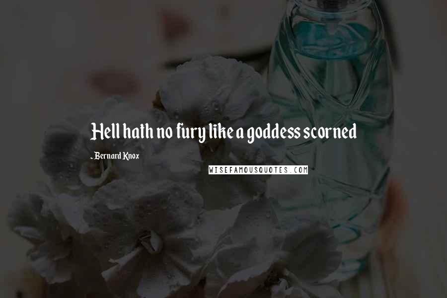Bernard Knox Quotes: Hell hath no fury like a goddess scorned