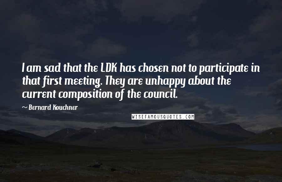 Bernard Kouchner Quotes: I am sad that the LDK has chosen not to participate in that first meeting. They are unhappy about the current composition of the council.