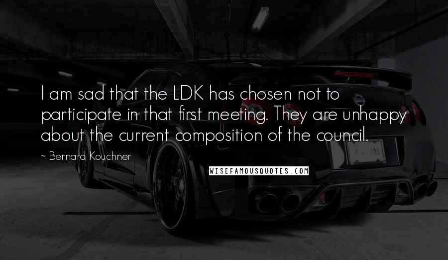 Bernard Kouchner Quotes: I am sad that the LDK has chosen not to participate in that first meeting. They are unhappy about the current composition of the council.