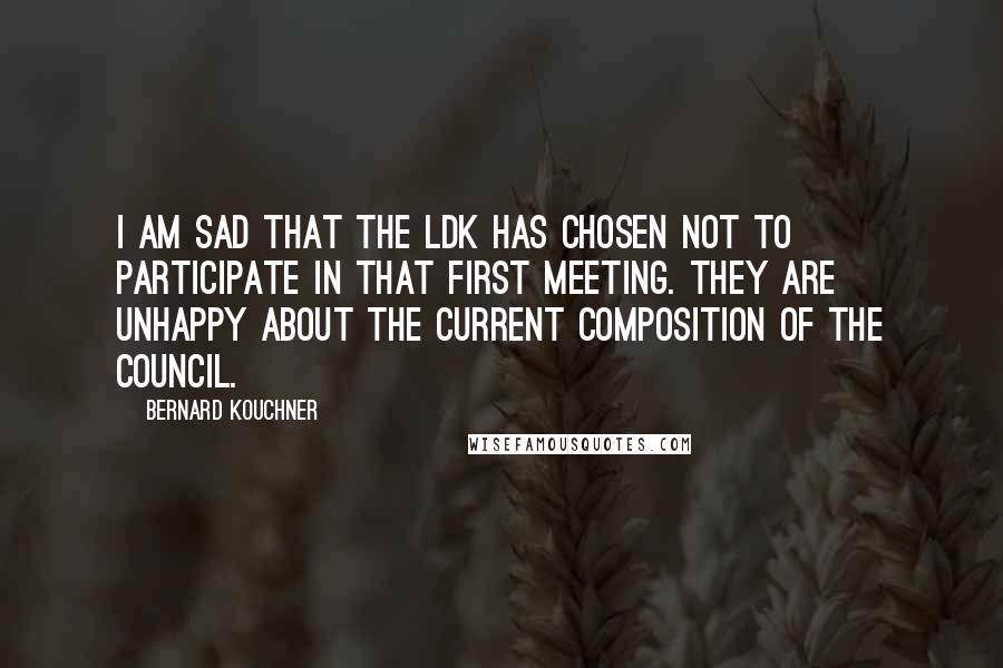 Bernard Kouchner Quotes: I am sad that the LDK has chosen not to participate in that first meeting. They are unhappy about the current composition of the council.