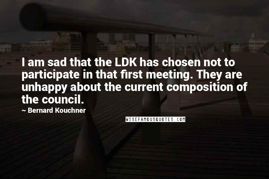 Bernard Kouchner Quotes: I am sad that the LDK has chosen not to participate in that first meeting. They are unhappy about the current composition of the council.