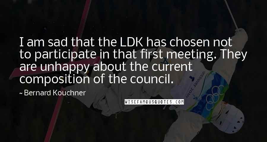 Bernard Kouchner Quotes: I am sad that the LDK has chosen not to participate in that first meeting. They are unhappy about the current composition of the council.