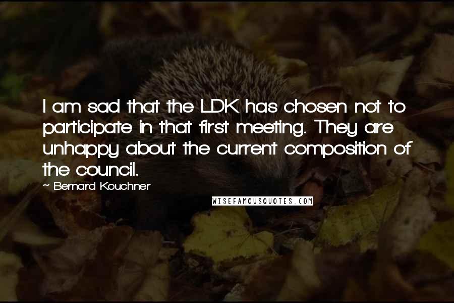 Bernard Kouchner Quotes: I am sad that the LDK has chosen not to participate in that first meeting. They are unhappy about the current composition of the council.