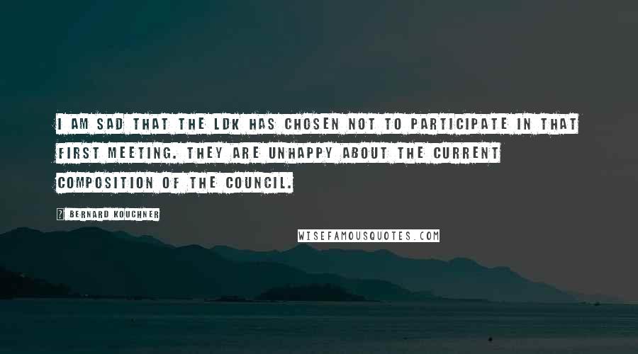 Bernard Kouchner Quotes: I am sad that the LDK has chosen not to participate in that first meeting. They are unhappy about the current composition of the council.