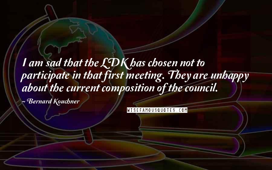 Bernard Kouchner Quotes: I am sad that the LDK has chosen not to participate in that first meeting. They are unhappy about the current composition of the council.