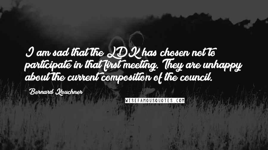 Bernard Kouchner Quotes: I am sad that the LDK has chosen not to participate in that first meeting. They are unhappy about the current composition of the council.