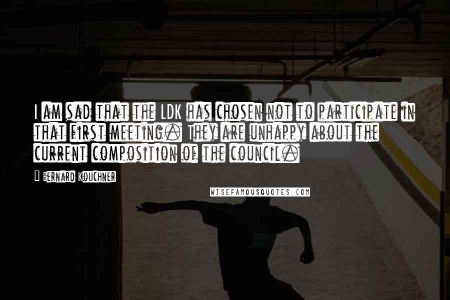 Bernard Kouchner Quotes: I am sad that the LDK has chosen not to participate in that first meeting. They are unhappy about the current composition of the council.