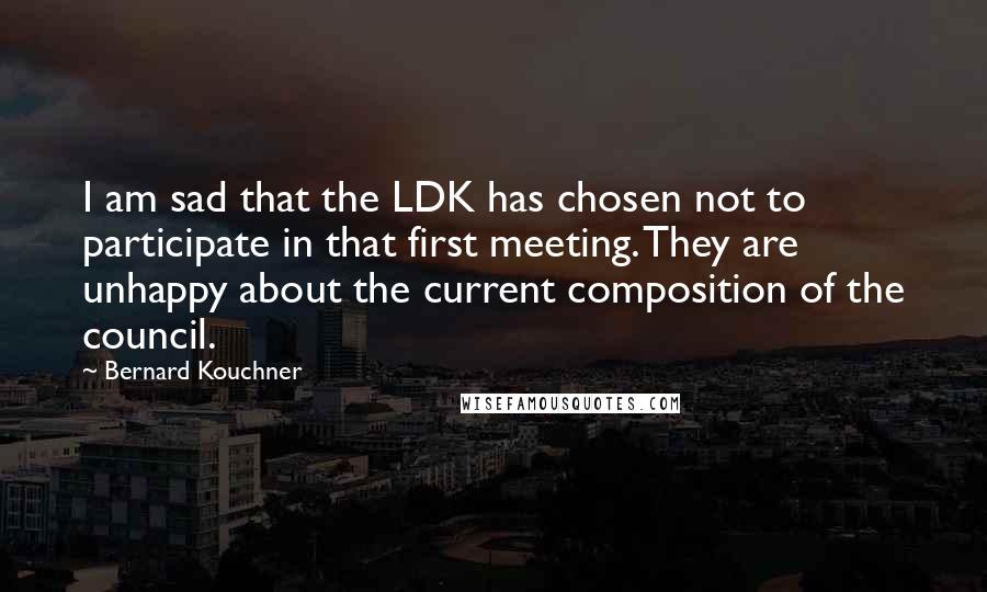 Bernard Kouchner Quotes: I am sad that the LDK has chosen not to participate in that first meeting. They are unhappy about the current composition of the council.