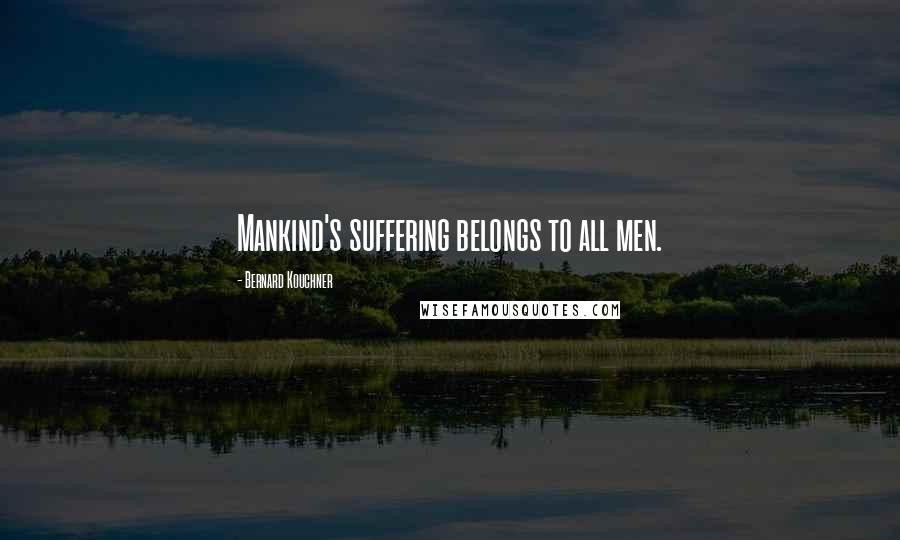 Bernard Kouchner Quotes: Mankind's suffering belongs to all men.
