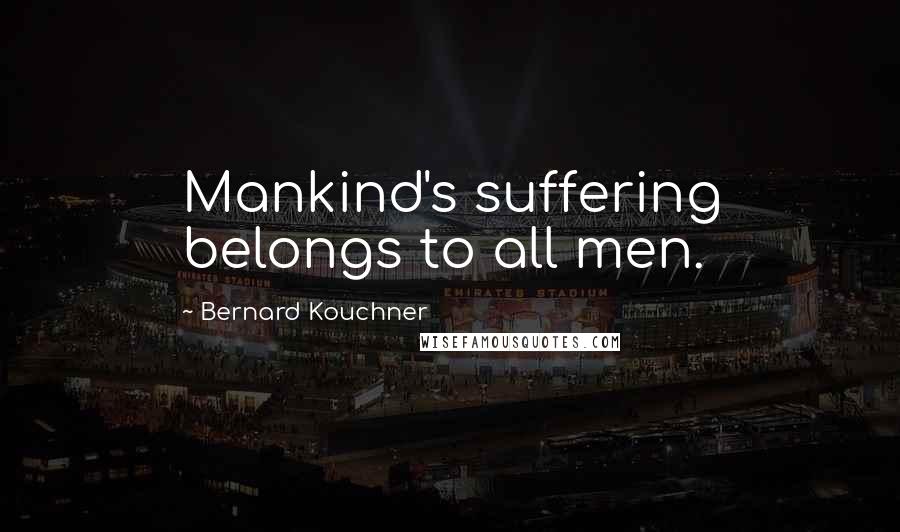 Bernard Kouchner Quotes: Mankind's suffering belongs to all men.