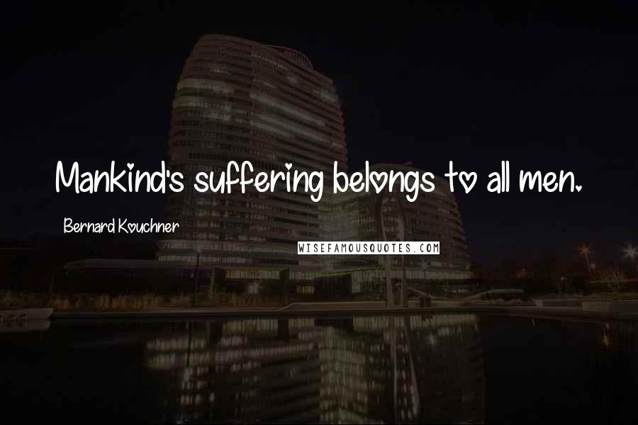 Bernard Kouchner Quotes: Mankind's suffering belongs to all men.