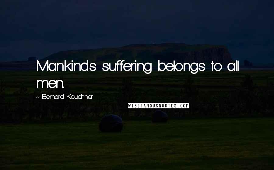 Bernard Kouchner Quotes: Mankind's suffering belongs to all men.