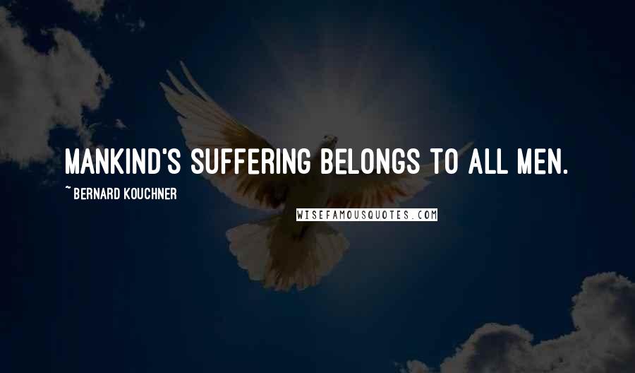 Bernard Kouchner Quotes: Mankind's suffering belongs to all men.