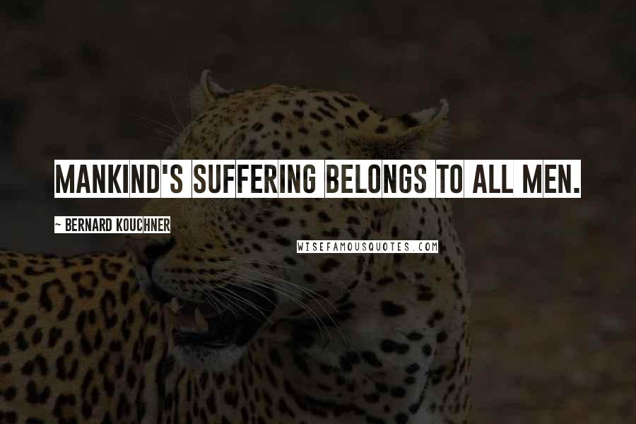 Bernard Kouchner Quotes: Mankind's suffering belongs to all men.