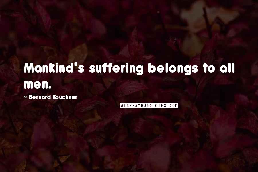 Bernard Kouchner Quotes: Mankind's suffering belongs to all men.