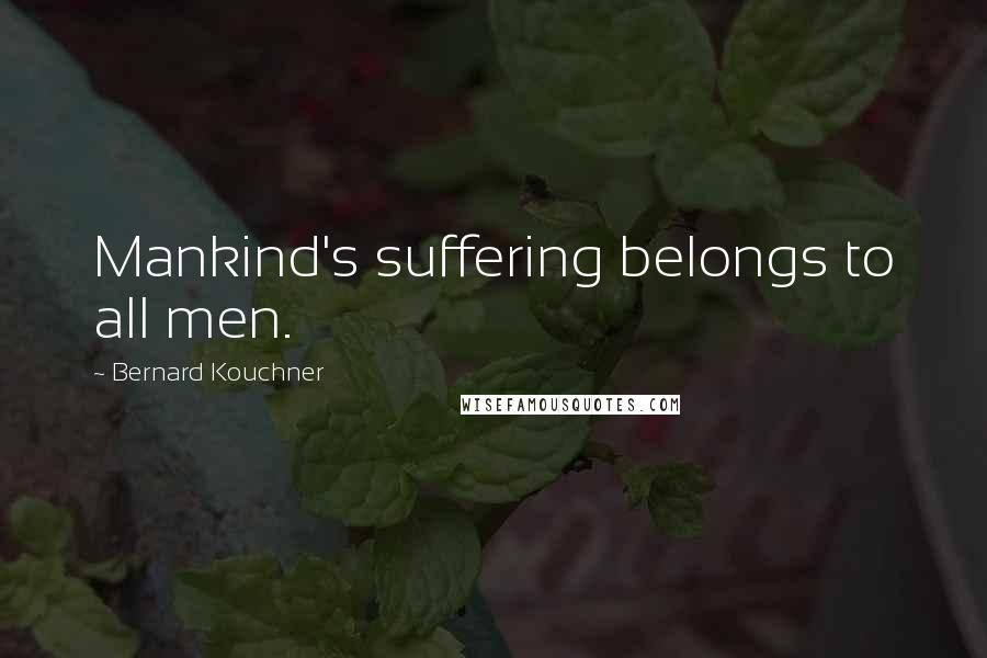 Bernard Kouchner Quotes: Mankind's suffering belongs to all men.