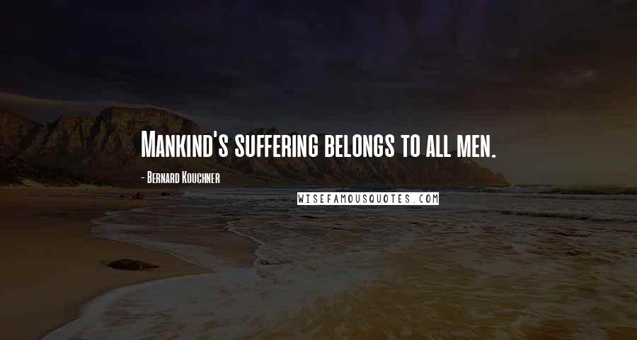 Bernard Kouchner Quotes: Mankind's suffering belongs to all men.