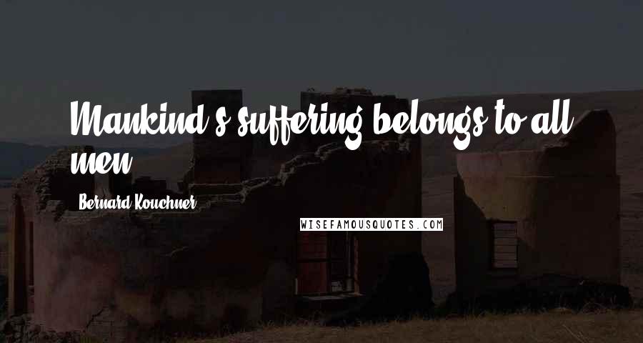Bernard Kouchner Quotes: Mankind's suffering belongs to all men.