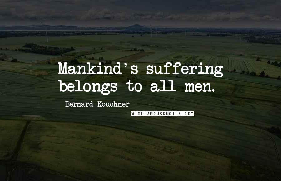 Bernard Kouchner Quotes: Mankind's suffering belongs to all men.