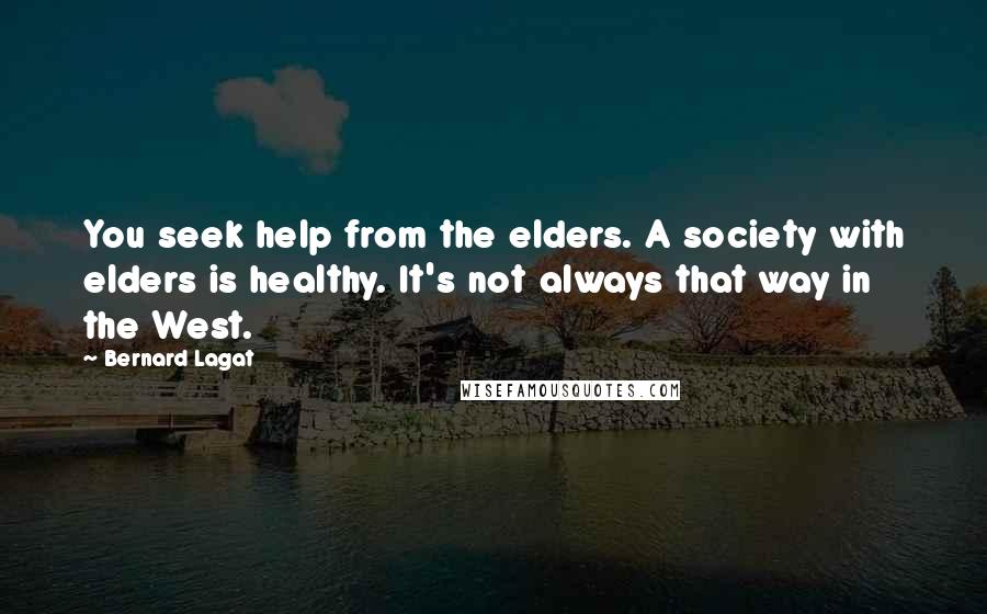 Bernard Lagat Quotes: You seek help from the elders. A society with elders is healthy. It's not always that way in the West.