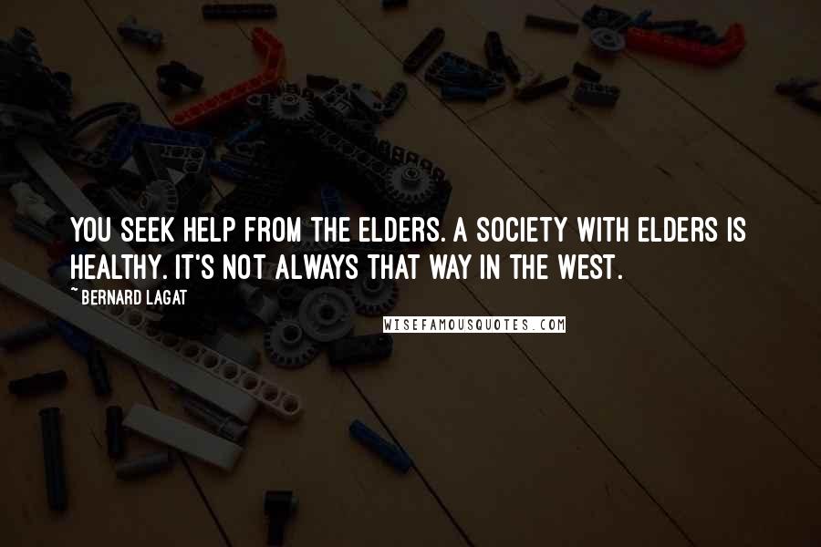 Bernard Lagat Quotes: You seek help from the elders. A society with elders is healthy. It's not always that way in the West.