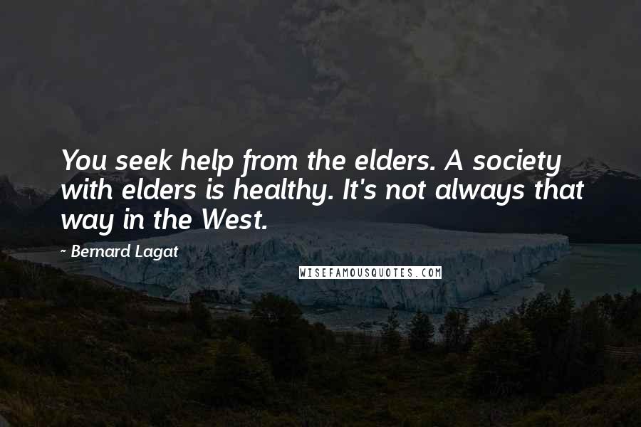 Bernard Lagat Quotes: You seek help from the elders. A society with elders is healthy. It's not always that way in the West.