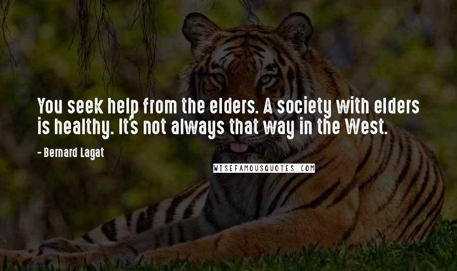 Bernard Lagat Quotes: You seek help from the elders. A society with elders is healthy. It's not always that way in the West.