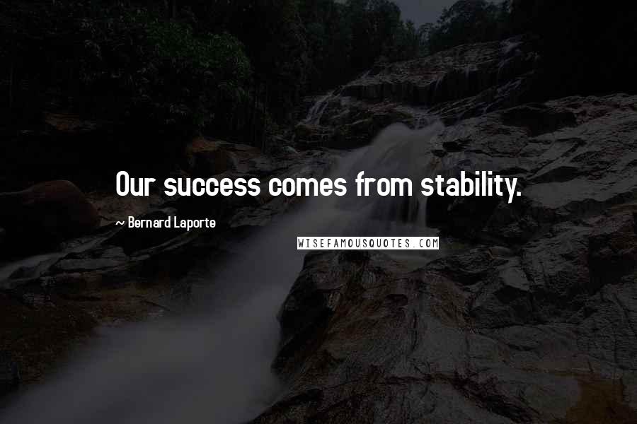 Bernard Laporte Quotes: Our success comes from stability.