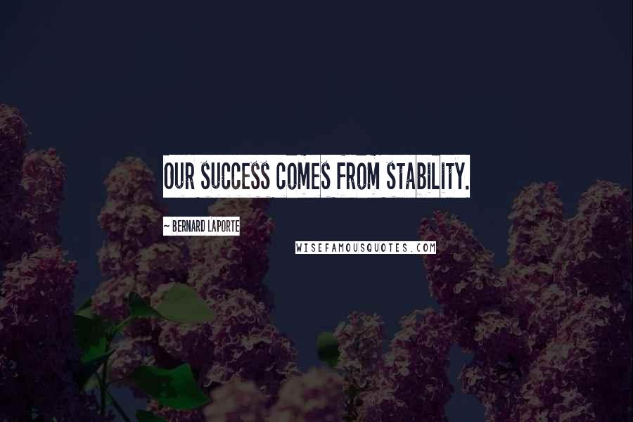 Bernard Laporte Quotes: Our success comes from stability.